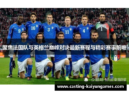 聚焦法国队与英格兰巅峰对决最新赛程与精彩赛事前瞻 聚焦法国队与英格兰巅峰对决最新赛程与精彩赛事前瞻