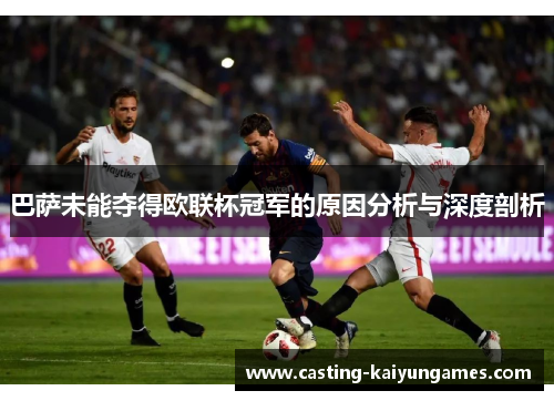 巴萨未能夺得欧联杯冠军的原因分析与深度剖析 巴萨未能夺得欧联杯冠军的原因分析与深度剖析