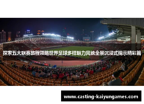 探索五大联赛旅程领略世界足球多样魅力风貌全景沉浸式揭示精彩篇 探索五大联赛旅程领略世界足球多样魅力风貌全景沉浸式揭示精彩篇