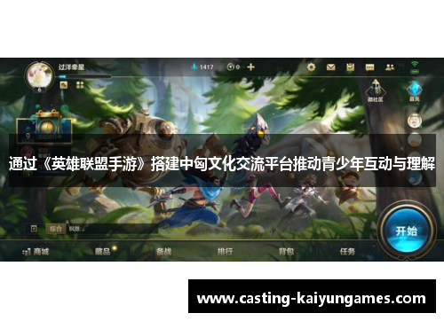 通过《英雄联盟手游》搭建中匈文化交流平台推动青少年互动与理解 通过《英雄联盟手游》搭建中匈文化交流平台推动青少年互动与理解