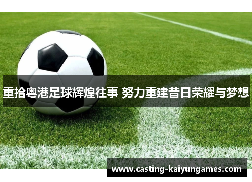 重拾粤港足球辉煌往事 努力重建昔日荣耀与梦想 重拾粤港足球辉煌往事 努力重建昔日荣耀与梦想