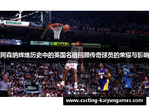 阿森纳辉煌历史中的英国名宿回顾传奇球员的荣耀与影响 阿森纳辉煌历史中的英国名宿回顾传奇球员的荣耀与影响