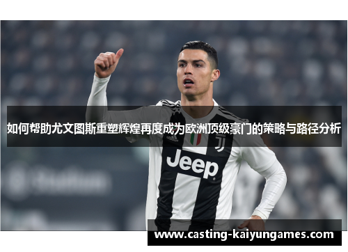 如何帮助尤文图斯重塑辉煌再度成为欧洲顶级豪门的策略与路径分析