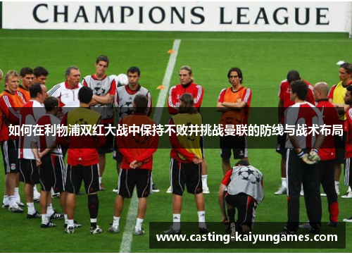 如何在利物浦双红大战中保持不败并挑战曼联的防线与战术布局