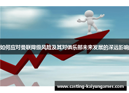 如何应对曼联降级风险及其对俱乐部未来发展的深远影响